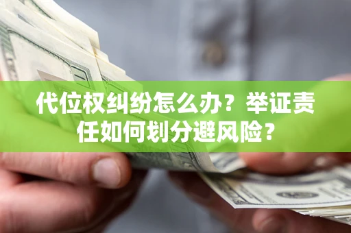 北京代位权纠纷怎么办？举证责任如何划分避风险？