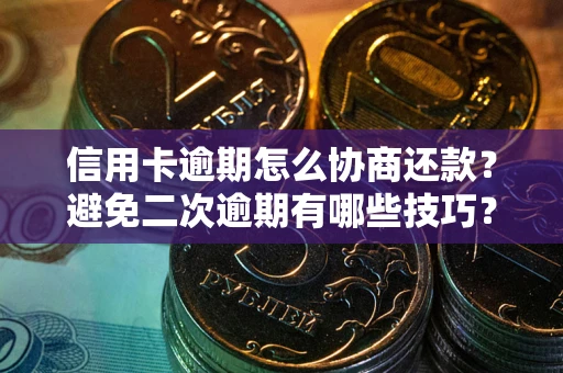 北京信用卡逾期怎么协商还款？避免二次逾期有哪些技巧？