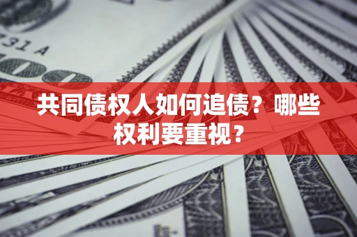 北京共同债权人如何追债？哪些权利要重视？