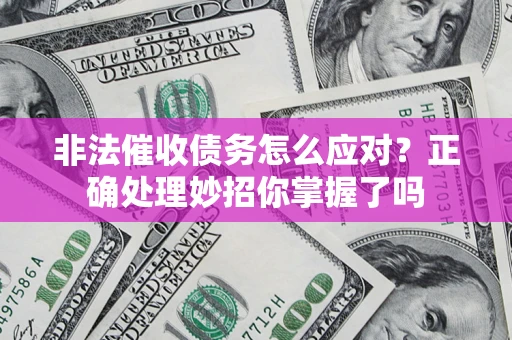 北京非法催收债务怎么应对？正确处理妙招你掌握了吗