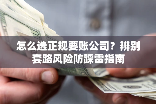 北京怎么选正规要账公司？辨别套路风险防踩雷指南