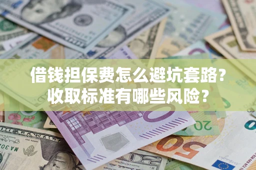 北京借钱担保费怎么避坑套路?收取标准有哪些风险? 北京借钱担保费怎么避坑套路?收取标准有哪些风险?