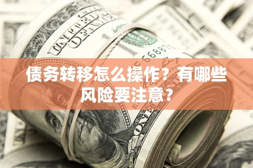 北京债务转移怎么操作？有哪些风险要注意？