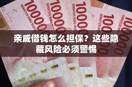 北京亲戚借钱怎么担保？这些隐藏风险必须警惕