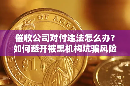 北京催收公司对付违法怎么办？如何避开被黑机构坑骗风险