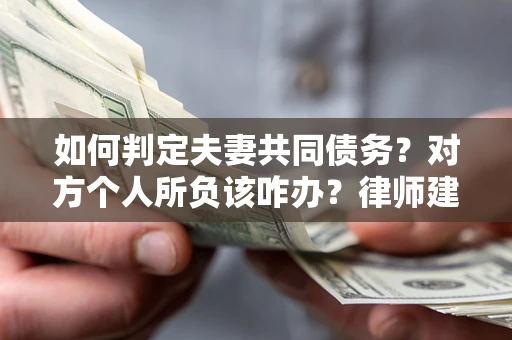北京如何判定夫妻共同债务？对方个人所负该咋办？律师建议