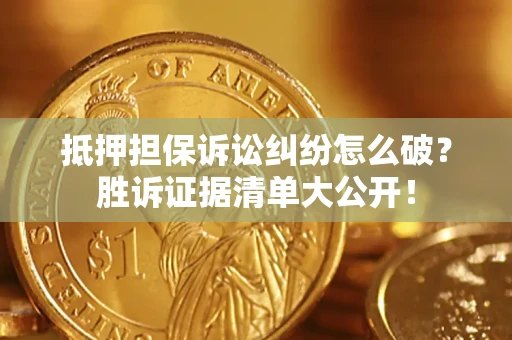 北京抵押担保诉讼纠纷怎么破？胜诉证据清单大公开！