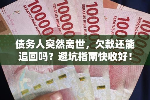 北京债务人突然离世，欠款还能追回吗？避坑指南快收好！