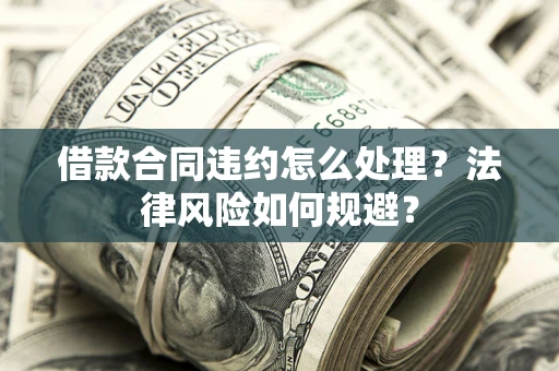 北京借款合同违约怎么处理？法律风险如何规避？