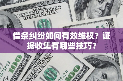 北京借条纠纷如何有效维权？证据收集有哪些技巧？