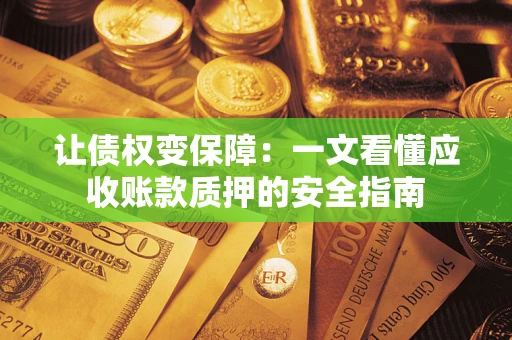北京让债权变保障：一文看懂应收账款质押的安全指南