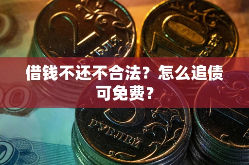 北京借钱不还不合法？怎么追债可免费？