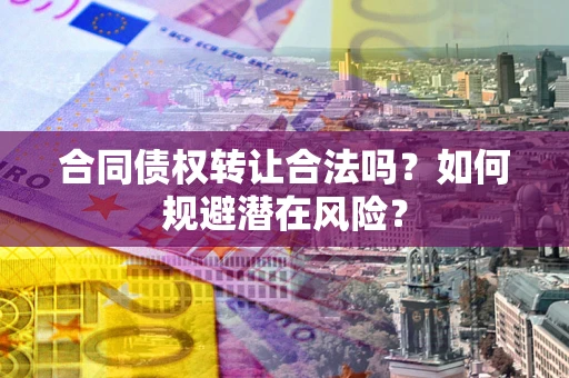 北京合同债权转让合法吗？如何规避潜在风险？