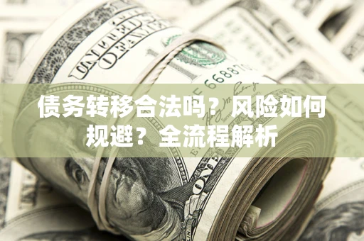 北京债务转移合法吗？风险如何规避？全流程解析
