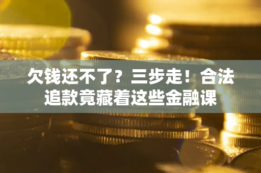 北京欠钱还不了？三步走！合法追款竟藏着这些金融课