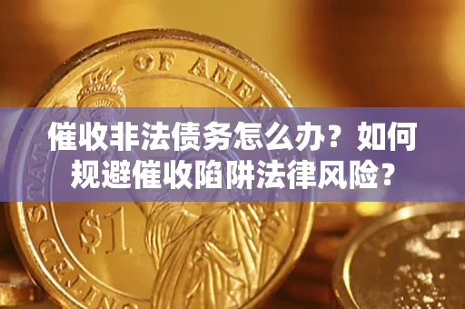 北京催收非法债务怎么办？如何规避催收陷阱法律风险？