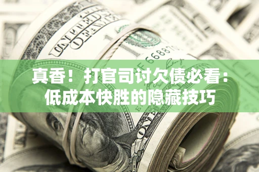 北京真香！打官司讨欠债必看：低成本快胜的隐藏技巧