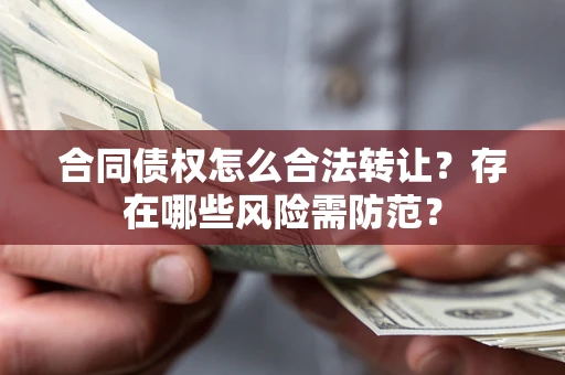 北京合同债权怎么合法转让？存在哪些风险需防范？