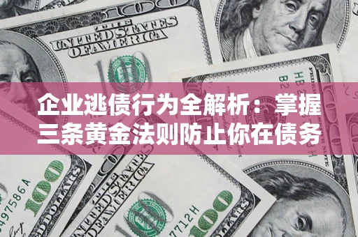 北京企业逃债行为全解析：掌握三条黄金法则防止你在债务乱局中“踩雷”