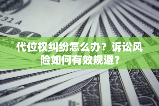 北京代位权纠纷怎么办？诉讼风险如何有效规避？