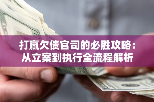 北京打赢欠债官司的必胜攻略：从立案到执行全流程解析