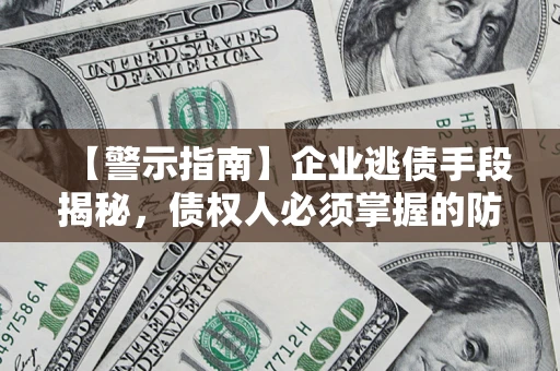 北京【警示指南】企业逃债手段揭秘，债权人必须掌握的防坑宝典