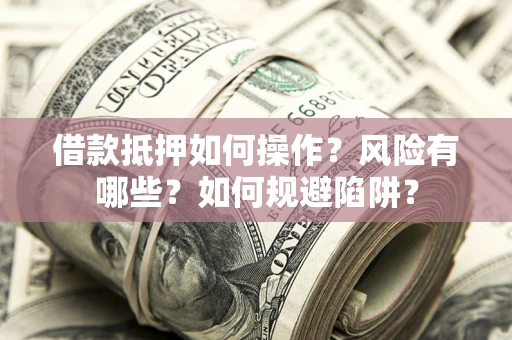 北京借款抵押如何操作？风险有哪些？如何规避陷阱？