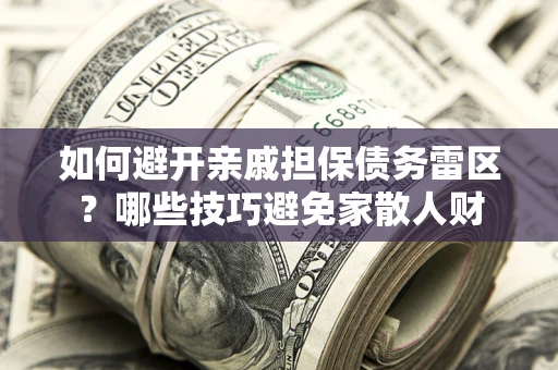 北京如何避开亲戚担保债务雷区？哪些技巧避免家散人财