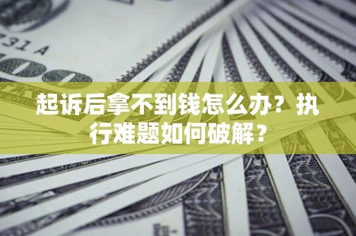 北京起诉后拿不到钱怎么办?执行难题如何破解? 北京起诉后拿不到钱怎么办?执行难题如何破解?