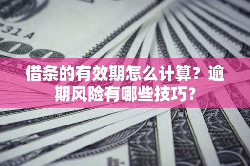 北京借条的有效期怎么计算？逾期风险有哪些技巧？