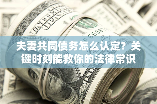 北京夫妻共同债务怎么认定？关键时刻能救你的法律常识