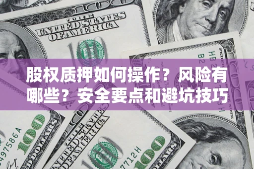 北京股权质押如何操作？风险有哪些？安全要点和避坑技巧？