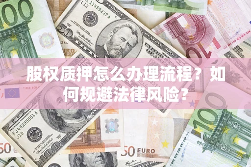 北京股权质押怎么办理流程？如何规避法律风险？