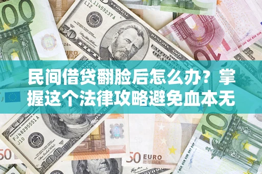 北京民间借贷翻脸后怎么办？掌握这个法律攻略避免血本无归