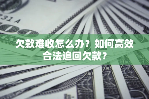 北京欠款难收怎么办？如何高效合法追回欠款？