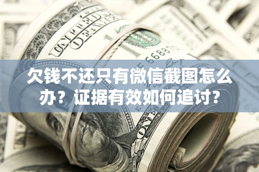 北京欠钱不还只有微信截图怎么办？证据有效如何追讨？