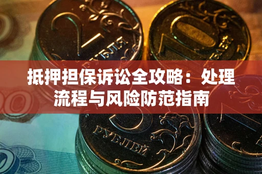 北京抵押担保诉讼全攻略：处理流程与风险防范指南