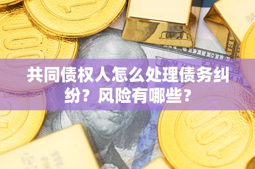 北京共同债权人怎么处理债务纠纷？风险有哪些？