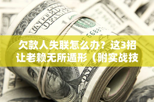 北京欠款人失联怎么办？这3招让老赖无所遁形（附实战技巧）