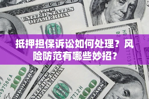 北京抵押担保诉讼如何处理？风险防范有哪些妙招？