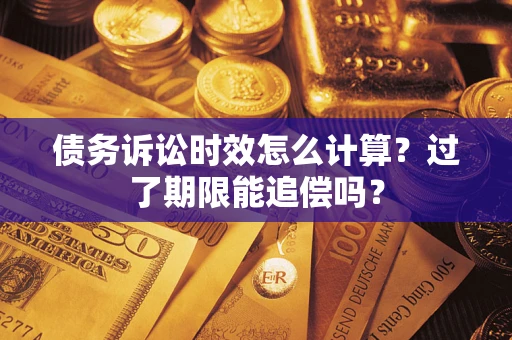 北京债务诉讼时效怎么计算？过了期限能追偿吗？