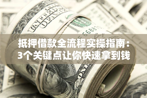 北京抵押借款全流程实操指南：3个关键点让你快速拿到钱