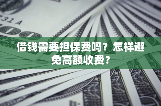 北京借钱需要担保费吗？怎样避免高额收费？