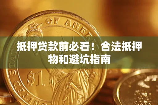 北京抵押贷款前必看！合法抵押物和避坑指南