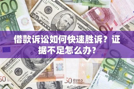 北京借款诉讼如何快速胜诉？证据不足怎么办？