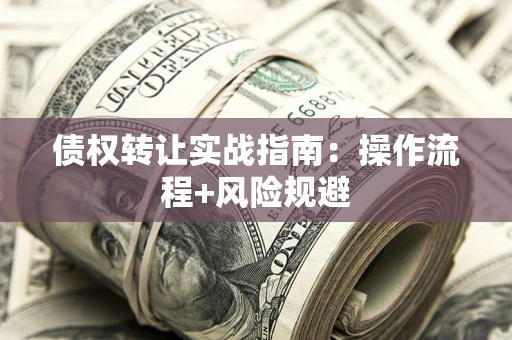 北京债权转让实战指南：操作流程+风险规避