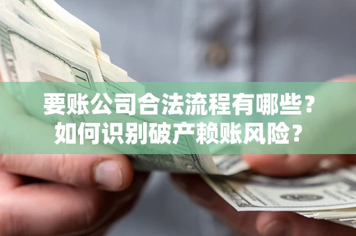 北京要账公司合法流程有哪些？如何识别破产赖账风险？