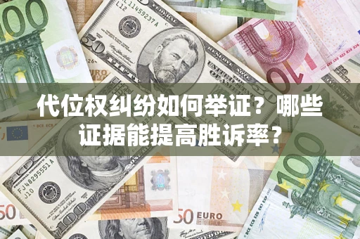 北京代位权纠纷如何举证？哪些证据能提高胜诉率？