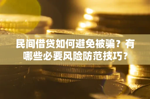 北京民间借贷如何避免被骗？有哪些必要风险防范技巧？