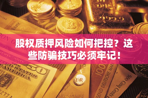 北京股权质押风险如何把控？这些防骗技巧必须牢记！